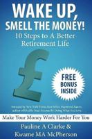 WAKE UP, SMELL THE MONEY - 10 Steps To A Better Retirement Life