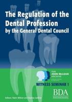 The Regulation of the Dental Profession by the General Dental Council - The John McLean Archive a Living History of Dentistry Witness Seminar 1