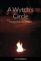A Wytch's Circle: A Practical Guide to the Art Magical
