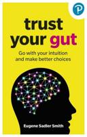 Trust Your Gut: Go With Your Intuition and Make Better Choices