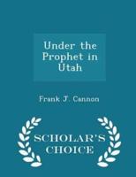 Under the Prophet in Utah - Scholar's Choice Edition