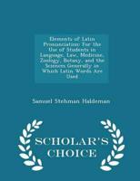 Elements of Latin Pronunciation: For the Use of Students in Language, Law, Medicine, Zoology, Botany, and the Sciences Generally in Which Latin Words Are Used - Scholar's Choice Edition