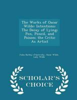 The Works of Oscar Wilde: Intentions: The Decay of Lying; Pen, Pencil, and Poison; the Critic As Artist - Scholar's Choice Edition