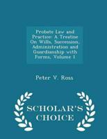 Probate Law and Practice: A Treatise On Wills, Succession, Administration and Guardianship with Forms, Volume 1 - Scholar's Choice Edition