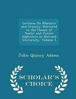Lectures On Rhetoric and Oratory: Delivered to the Classes of Senior and Junior Sophisters in Harvard University, Volume 1 - Scholar's Choice Edition