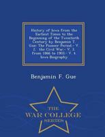 History of Iowa from the Earliest Times to the Beginning of the Twentieth Century by Benjamin T. Gue: The Pioneer Period.- V. 2.  the Civil War.- V. 3.  from 1866 to 1903.- V. 4.  Iowa Biography - War College Series