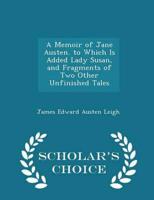 A Memoir of Jane Austen. to Which Is Added Lady Susan, and Fragments of Two Other Unfinished Tales - Scholar's Choice Edition