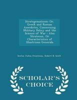 Strategematicon: Or, Greek and Roman Anecdotes, Concerning Military Policy and the Science of War ; Also Stratecon, Or Characteristics of Illustrious Generals - Scholar's Choice Edition