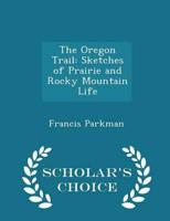The Oregon Trail: Sketches of Prairie and Rocky Mountain Life - Scholar's Choice Edition