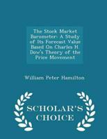 The Stock Market Barometer: A Study of Its Forecast Value Based On Charles H. Dow's Theory of the Price Movement - Scholar's Choice Edition