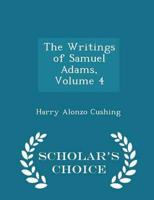 The Writings of Samuel Adams, Volume 4 - Scholar's Choice Edition