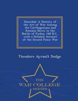 Hannibal: A History of the Art of War Among the Carthaginians and Romans Down to the Battle of Pydna, 168 B.C., with a Detailed Account of the Second Punic War ... - War College Series