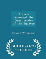 Travels Amongst the Great Andes of the Equator - Scholar's Choice Edition