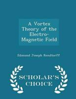 A Vortex Theory of the Electro-Magnetic Field - Scholar's Choice Edition