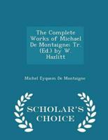 The Complete Works of Michael De Montaigne; Tr. (Ed.) by W. Hazlitt - Scholar's Choice Edition