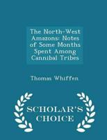 The North-West Amazons: Notes of Some Months Spent Among Cannibal Tribes - Scholar's Choice Edition
