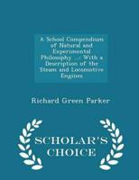 A School Compendium of Natural and Experimental Philosophy ...: With a Description of the Steam and Locomotive Engines - Scholar's Choice Edition