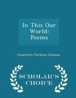 In This Our World: Poems - Scholar's Choice Edition