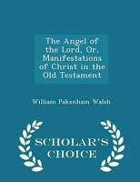 The Angel of the Lord, Or, Manifestations of Christ in the Old Testament - Scholar's Choice Edition