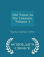 Old Times in the Colonies, Volume 1 - Scholar's Choice Edition