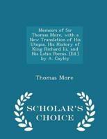 Memoirs of Sir Thomas More, with a New Translation of His Utopia, His History of King Richard Iii, and His Latin Poems. [Ed.] by A. Cayley - Scholar's Choice Edition