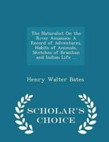 The Naturalist On the River Amazons: A Record of Adventures, Habits of Animals, Sketches of Brazilian and Indian Life ... - Scholar's Choice Edition