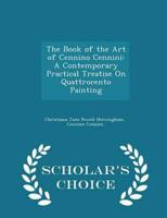 The Book of the Art of Cennino Cennini: A Contemporary Practical Treatise On Quattrocento Painting - Scholar's Choice Edition