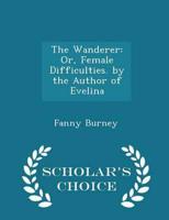 The Wanderer: Or, Female Difficulties. by the Author of Evelina - Scholar's Choice Edition