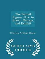 The Fantail Pigeon: How to Breed, Manage, and Exhibit - Scholar's Choice Edition