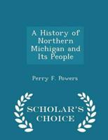 A History of Northern Michigan and Its People - Scholar's Choice Edition