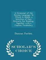 A Grammar of the Persian Language: To Which Is Added, a Selection of Easy Extracts for Reading, Together with a Copious Vocabulary - Scholar's Choice Edition