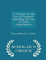 A Treatise On the Law of Taxation: Including the Law of Local Assessments - Scholar's Choice Edition