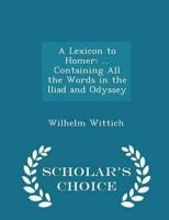 A Lexicon to Homer: ... Containing All the Words in the Iliad and Odyssey - Scholar's Choice Edition