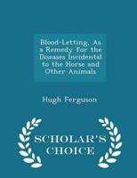 Blood-Letting, As a Remedy for the Diseases Incidental to the Horse and Other Animals - Scholar's Choice Edition
