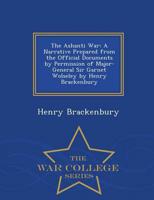 The Ashanti War: A Narrative Prepared from the Official Documents by Permission of Major-General Sir Garnet Wolseley by Henry Brackenbury - War College Series