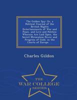The Golden Spy: Or, a Political Journal of the British Nights Entertainments of War and Peace, and Love and Politics: Wherein Are Laid Open, the Secret Miraculous Power and Progress of Gold, in the Courts of Europe. ... - War College Series