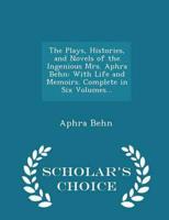 The Plays, Histories, and Novels of the Ingenious Mrs. Aphra Behn: With Life and Memoirs. Complete in Six Volumes... - Scholar's Choice Edition