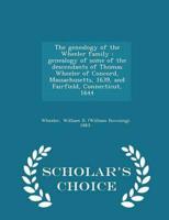 The genealogy of the Wheeler family : genealogy of some of the descendants of Thomas Wheeler of Concord, Massachusetts, 1639, and Fairfield, Connecticut, 1644 - Scholar's Choice Edition