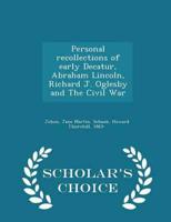 Personal recollections of early Decatur, Abraham Lincoln, Richard J. Oglesby and The Civil War - Scholar's Choice Edition