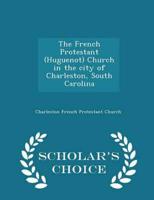 The French Protestant (Huguenot) Church in the city of Charleston, South Carolina  - Scholar's Choice Edition