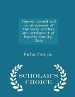 Pioneer record and reminiscences of the early settlers and settlement of Fayette County, Ohio  - Scholar's Choice Edition