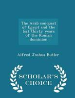 The Arab conquest of Egypt and the last thirty years of the Roman dominion  - Scholar's Choice Edition