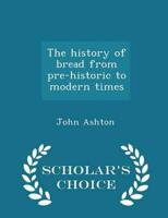 The history of bread from pre-historic to modern times  - Scholar's Choice Edition