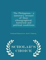 The Philippines : a summary account of their ethnographical, historical and political conditions  - Scholar's Choice Edition