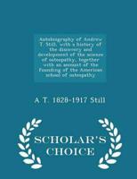 Autobiography of Andrew T. Still, with a history of the discovery and development of the science of osteopathy, together with an account of the founding of the American school of osteopathy  - Scholar's Choice Edition