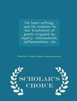 On bone-setting, and its relation to the treatment of joints crippled by injury, rheumatism, inflammation, etc  - Scholar's Choice Edition