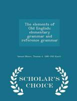 The elements of Old English; elementary grammar and reference grammar  - Scholar's Choice Edition