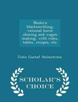 Modern blacksmithing, rational horse shoeing and wagon making, with rules, tables, recipes, etc.  - Scholar's Choice Edition