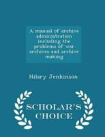 A manual of archive administration including the problems of war archives and archive making  - Scholar's Choice Edition