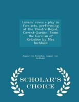 Lovers' vows; a play in five acts, performing at the Theatre Royal, Covent-Garden. From the German of Kotzebue by Mrs. Inchbald  - Scholar's Choice Edition